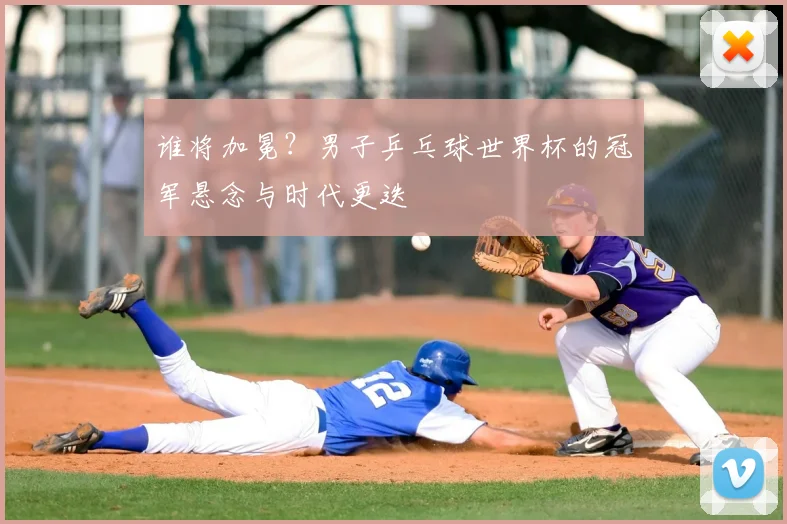 谁将加冕？男子乒乓球世界杯的冠军悬念与时代更迭