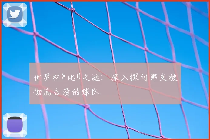 世界杯8比0之谜:深入探讨那支被彻底击溃的球队