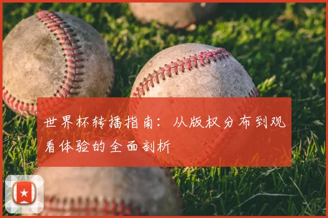 世界杯转播指南：从版权分布到观看体验的全面剖析