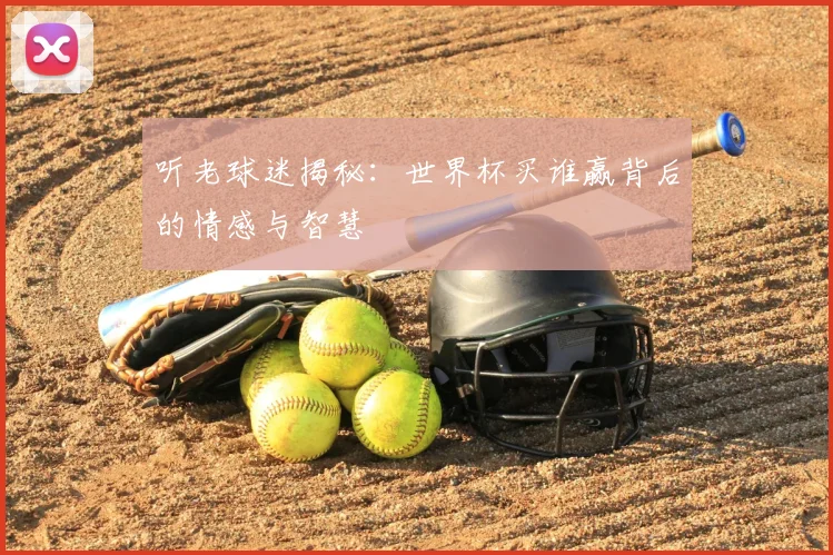 听老球迷揭秘：世界杯买谁赢背后的情感与智慧