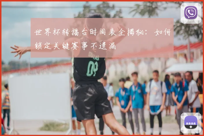 世界杯转播台时间表全揭秘：如何锁定关键赛事不遗漏