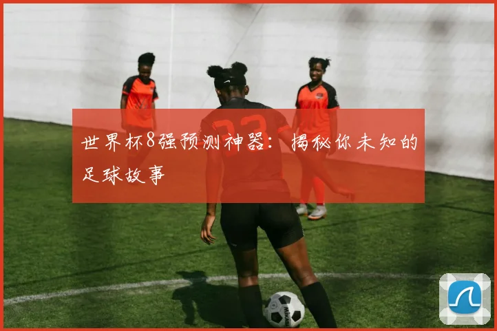 世界杯8强预测神器:揭秘你未知的足球故事