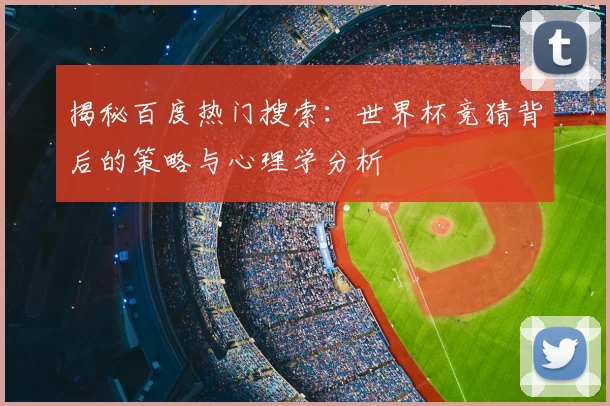 揭秘百度热门搜索：世界杯竞猜背后的策略与心理学分析