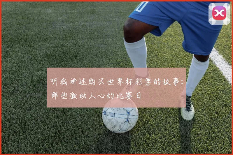 听我讲述购买世界杯彩票的故事：那些激动人心的比赛日