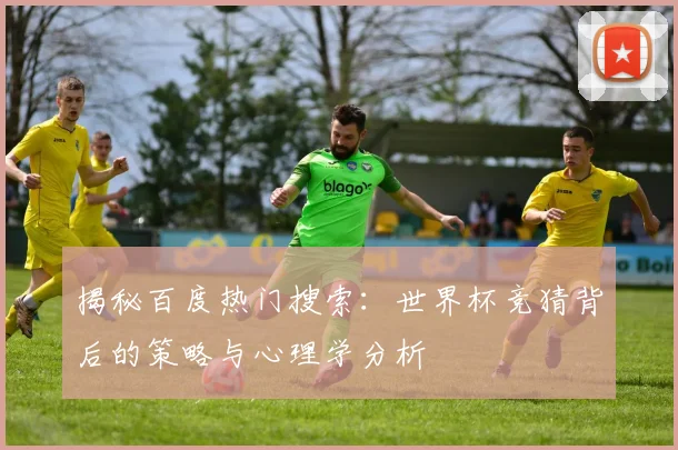 揭秘百度热门搜索：世界杯竞猜背后的策略与心理学分析