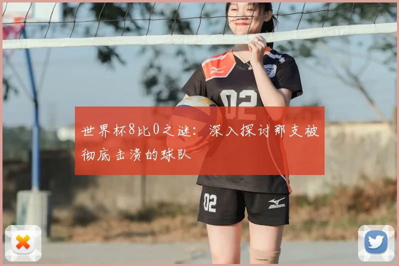 世界杯8比0之谜:深入探讨那支被彻底击溃的球队
