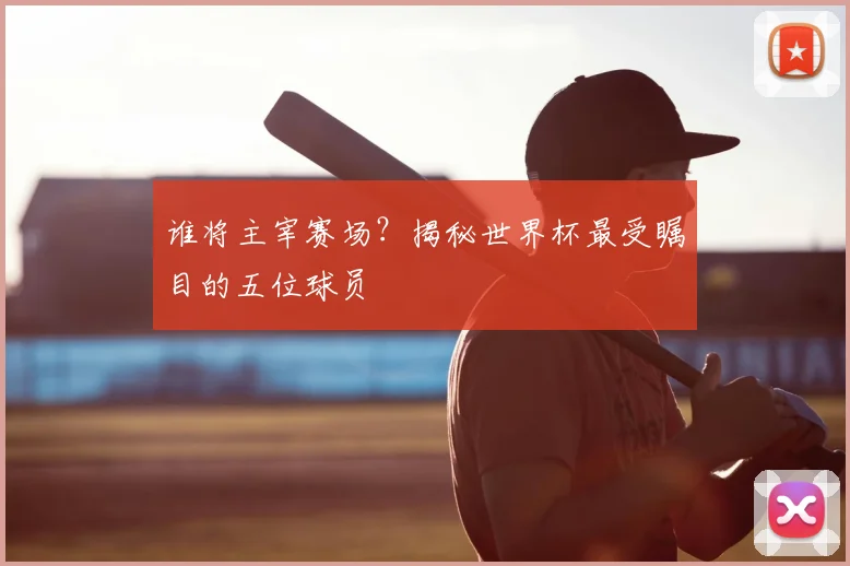 谁将主宰赛场？揭秘世界杯最受瞩目的五位球员