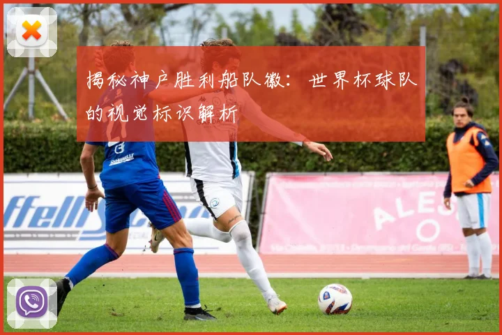 揭秘神户胜利船队徽：世界杯球队的视觉标识解析